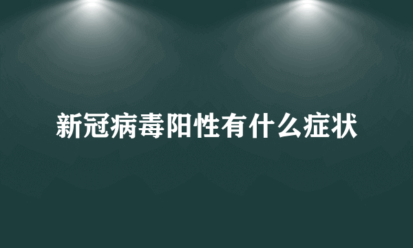 新冠病毒阳性有什么症状