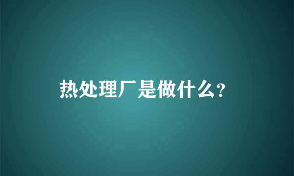 热处理厂是做什么？