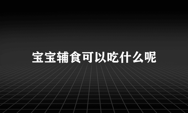 宝宝辅食可以吃什么呢