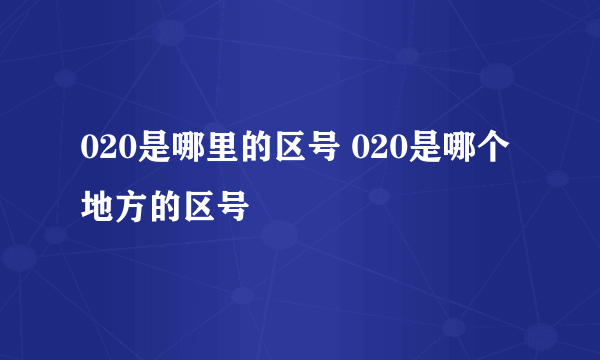 020是哪里的区号 020是哪个地方的区号