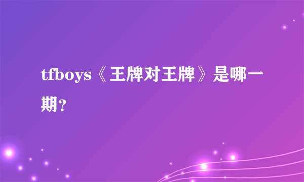 tfboys《王牌对王牌》是哪一期？