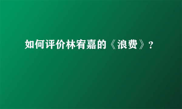 如何评价林宥嘉的《浪费》？