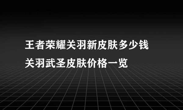 王者荣耀关羽新皮肤多少钱 关羽武圣皮肤价格一览