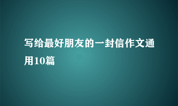 写给最好朋友的一封信作文通用10篇