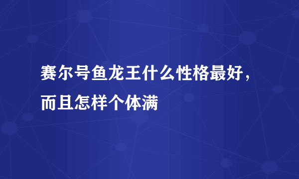 赛尔号鱼龙王什么性格最好，而且怎样个体满