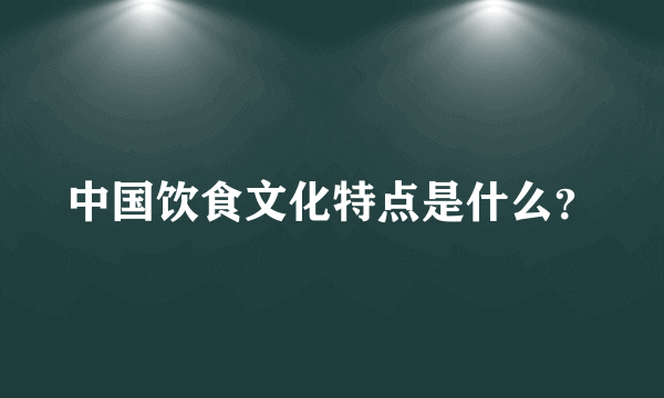 中国饮食文化特点是什么？