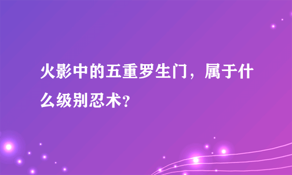 火影中的五重罗生门，属于什么级别忍术？