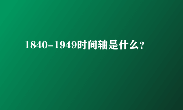 1840-1949时间轴是什么？