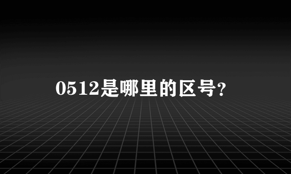 0512是哪里的区号？