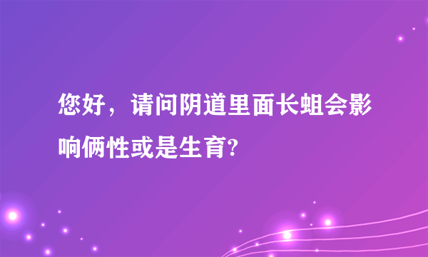 您好，请问阴道里面长蛆会影响俩性或是生育?