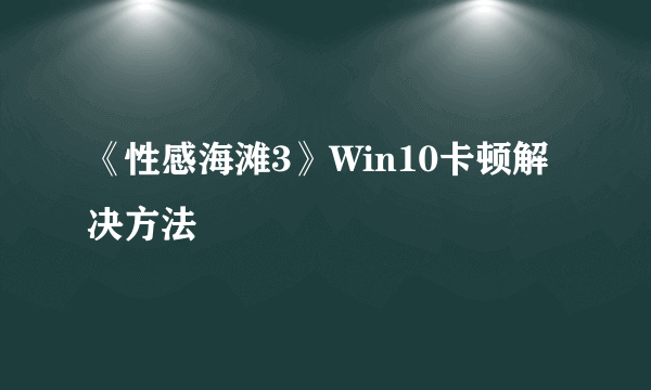 《性感海滩3》Win10卡顿解决方法