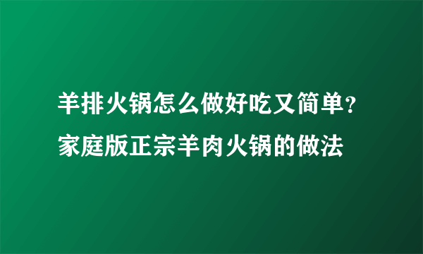 羊排火锅怎么做好吃又简单？家庭版正宗羊肉火锅的做法