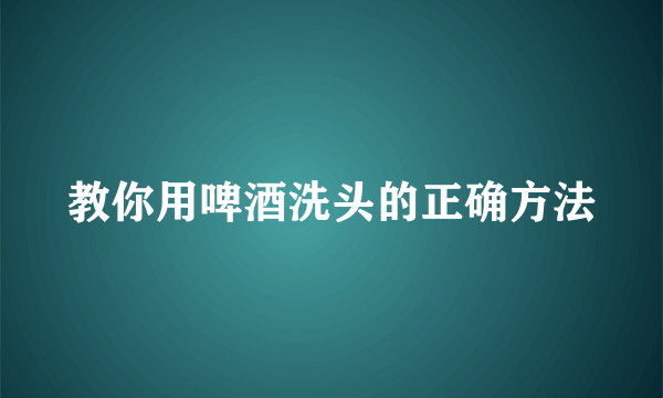 教你用啤酒洗头的正确方法