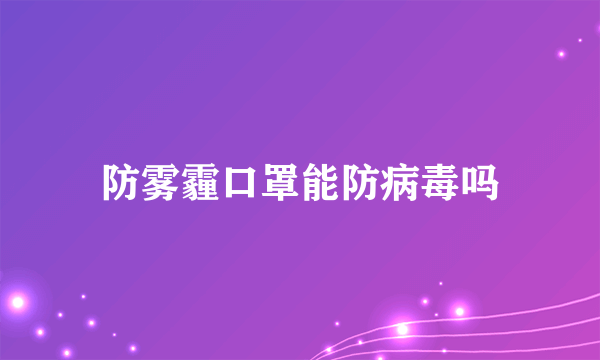 防雾霾口罩能防病毒吗