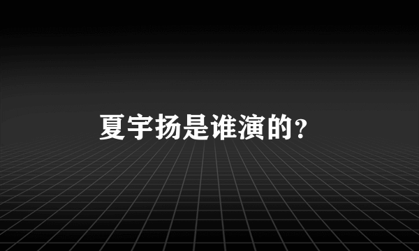 夏宇扬是谁演的？