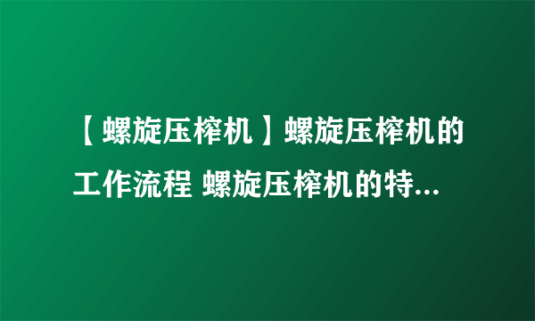 【螺旋压榨机】螺旋压榨机的工作流程 螺旋压榨机的特点是什么