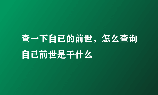 查一下自己的前世，怎么查询自己前世是干什么