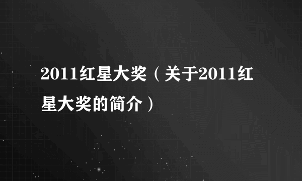 2011红星大奖（关于2011红星大奖的简介）