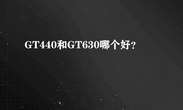 GT440和GT630哪个好？