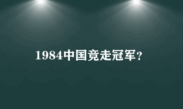 1984中国竞走冠军？