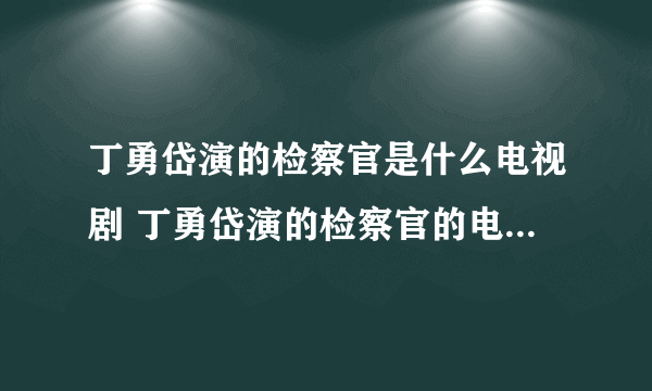 丁勇岱演的检察官是什么电视剧 丁勇岱演的检察官的电视剧叫什么