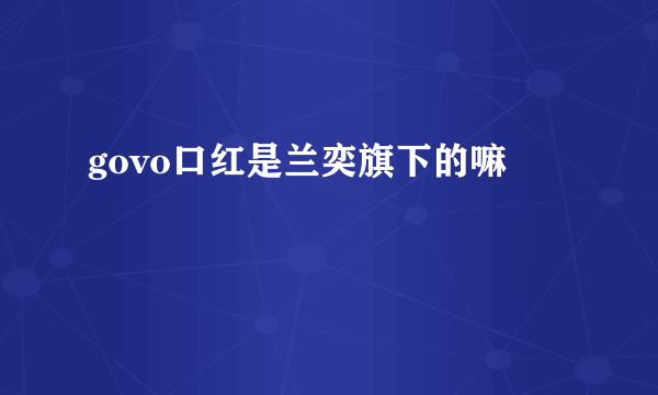 govo口红是兰奕旗下的嘛