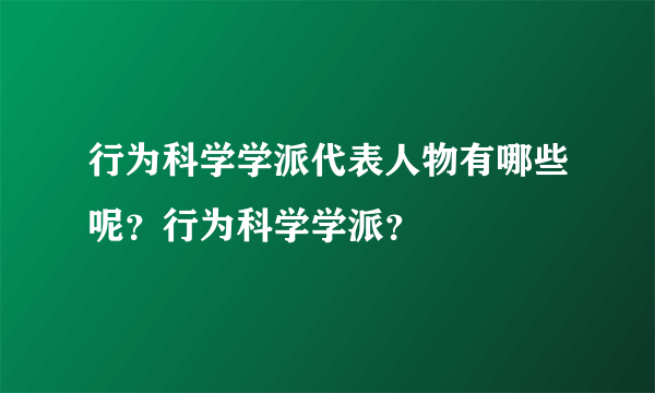 行为科学学派代表人物有哪些呢？行为科学学派？