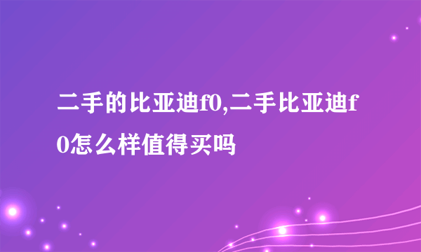 二手的比亚迪f0,二手比亚迪f0怎么样值得买吗