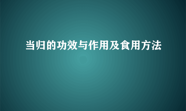 当归的功效与作用及食用方法