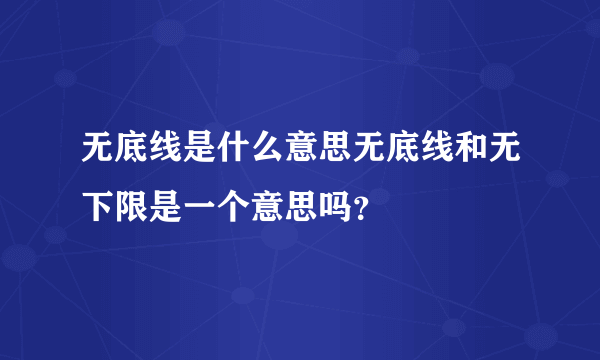 无底线是什么意思无底线和无下限是一个意思吗？