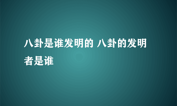 八卦是谁发明的 八卦的发明者是谁