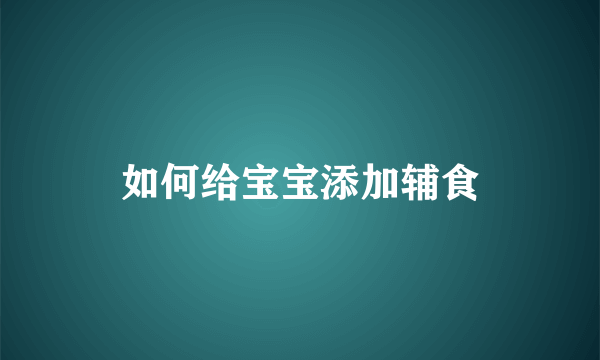 如何给宝宝添加辅食