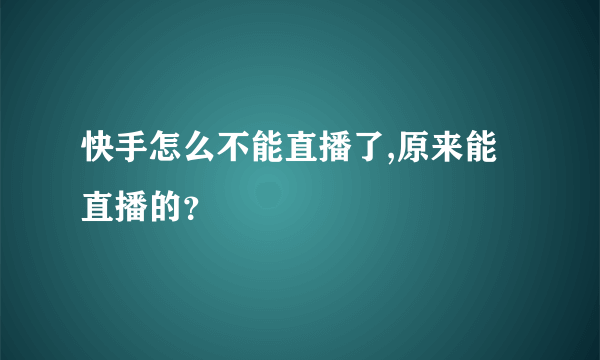 快手怎么不能直播了,原来能直播的？