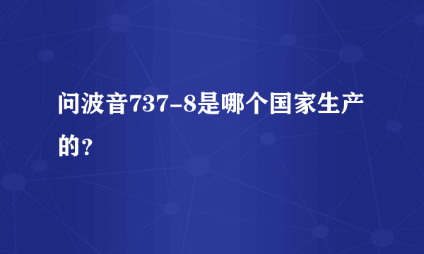 问波音737-8是哪个国家生产的？