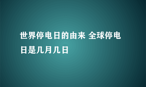 世界停电日的由来 全球停电日是几月几日