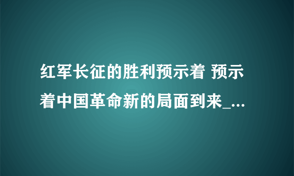 红军长征的胜利预示着 预示着中国革命新的局面到来_飞外经验