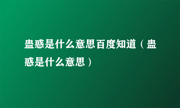 蛊惑是什么意思百度知道（蛊惑是什么意思）