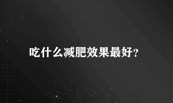 吃什么减肥效果最好？