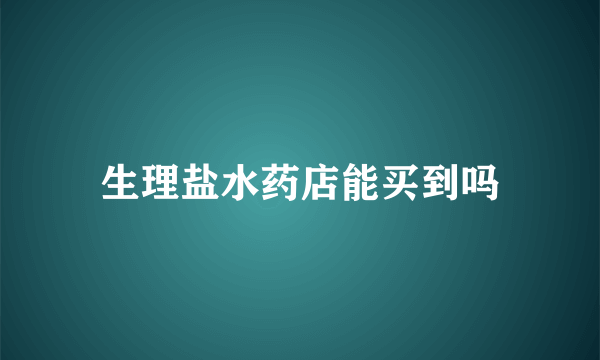 生理盐水药店能买到吗