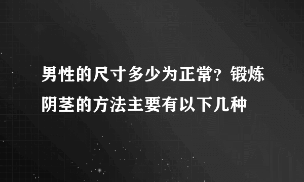 男性的尺寸多少为正常？锻炼阴茎的方法主要有以下几种