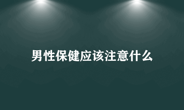 男性保健应该注意什么