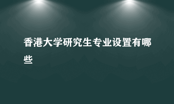 香港大学研究生专业设置有哪些