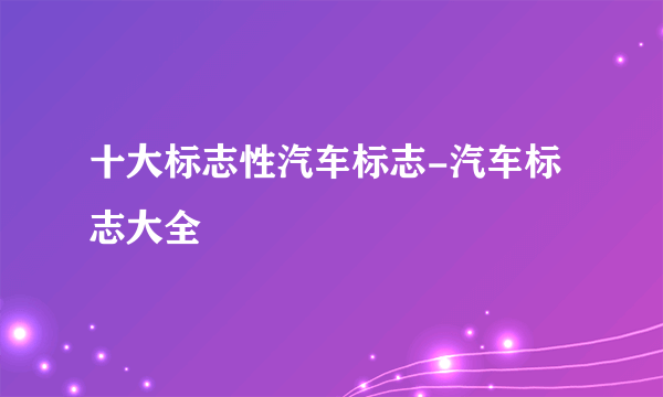 十大标志性汽车标志-汽车标志大全