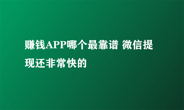 赚钱APP哪个最靠谱 微信提现还非常快的