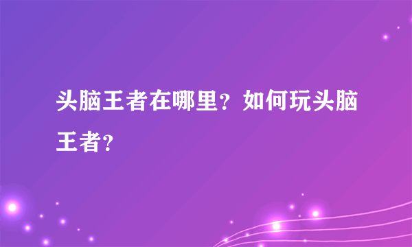 头脑王者在哪里？如何玩头脑王者？