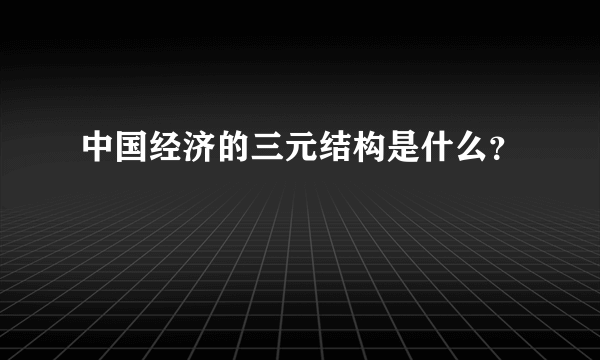 中国经济的三元结构是什么？