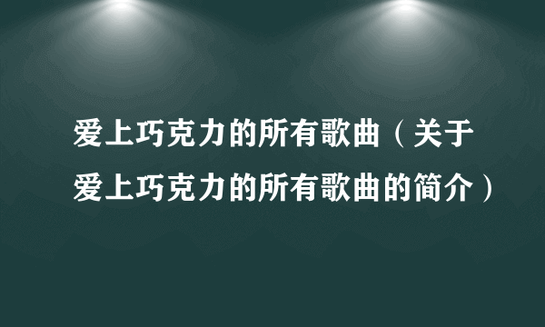 爱上巧克力的所有歌曲（关于爱上巧克力的所有歌曲的简介）