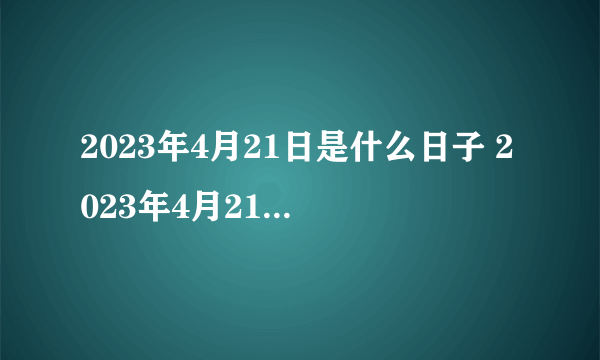 2023年4月21日是什么日子 2023年4月21日老黄历查询