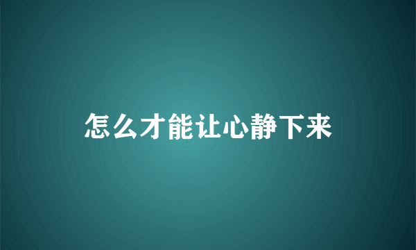 怎么才能让心静下来