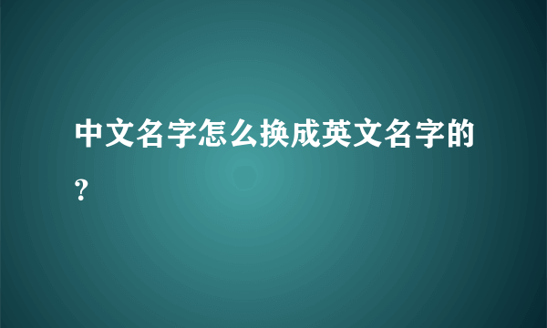 中文名字怎么换成英文名字的？